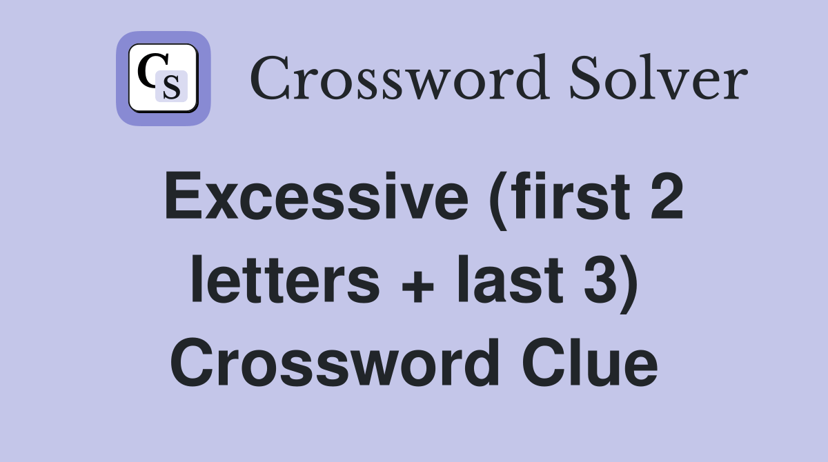 Excessive (first 2 letters + last 3) Crossword Clue Answers